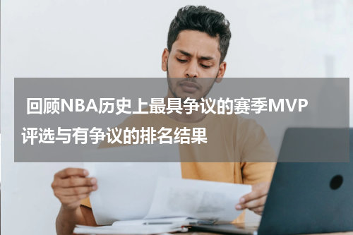  回顾NBA历史上最具争议的赛季MVP评选与有争议的排名结果