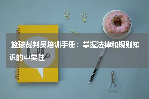  篮球裁判员培训手册：掌握法律和规则知识的重要性