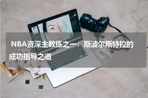  NBA资深主教练之一：斯波尔斯特拉的成功指导之道