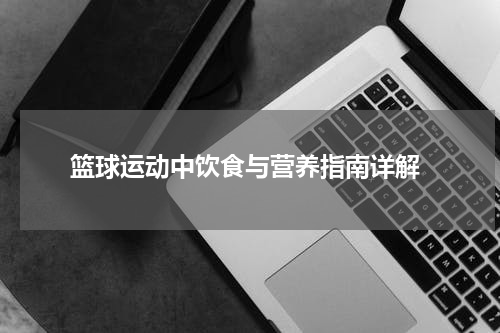  篮球运动中饮食与营养指南详解