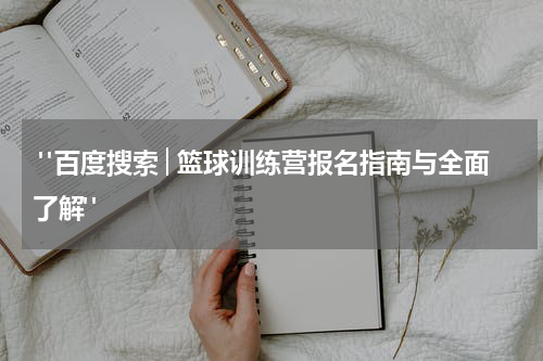  "百度搜索│篮球训练营报名指南与全面了解"