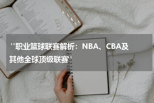  "职业篮球联赛解析：NBA、CBA及其他全球顶级联赛"