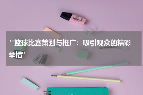  "篮球比赛策划与推广：吸引观众的精彩举措"