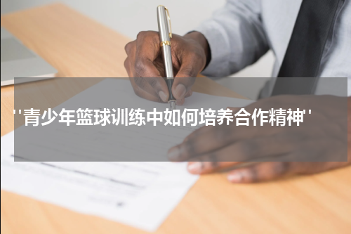  "青少年篮球训练中如何培养合作精神"