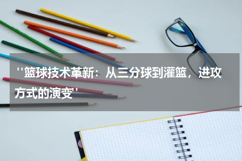  "篮球技术革新：从三分球到灌篮，进攻方式的演变"