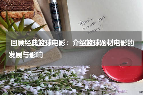  回顾经典篮球电影：介绍篮球题材电影的发展与影响