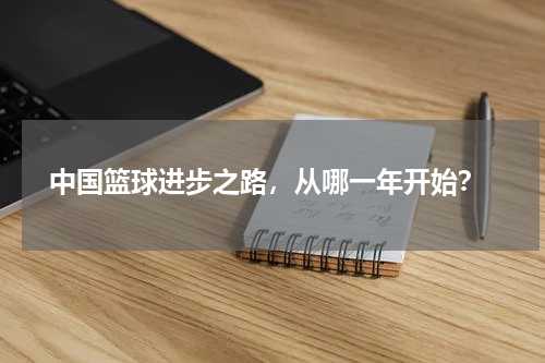  中国篮球进步之路，从哪一年开始？