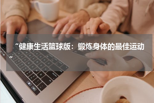  “健康生活篮球版：锻炼身体的最佳运动”