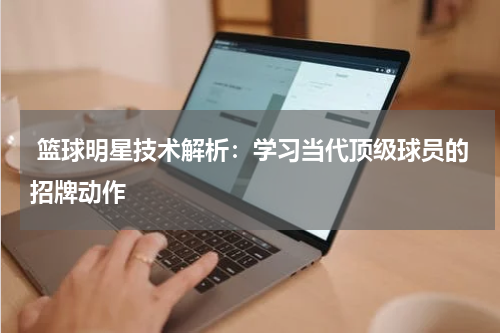  篮球明星技术解析：学习当代顶级球员的招牌动作