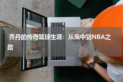  乔丹的传奇篮球生涯：从高中到NBA之路