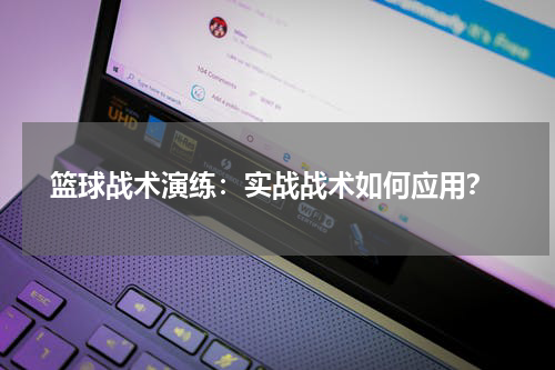  篮球战术演练：实战战术如何应用？