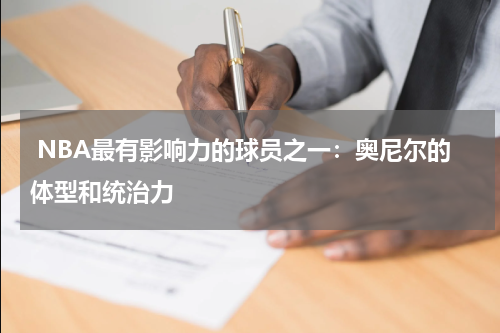  NBA最有影响力的球员之一：奥尼尔的体型和统治力