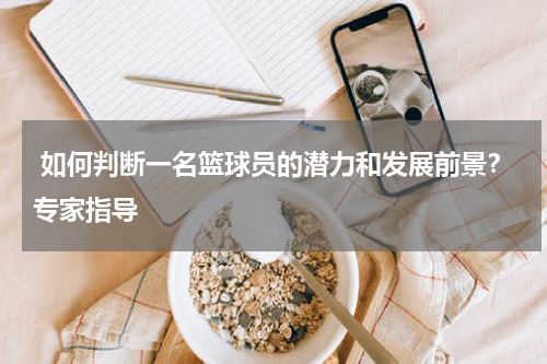  如何判断一名篮球员的潜力和发展前景？专家指导