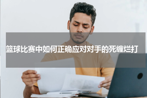  篮球比赛中如何正确应对对手的死缠烂打
