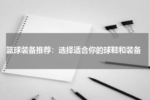  篮球装备推荐：选择适合你的球鞋和装备