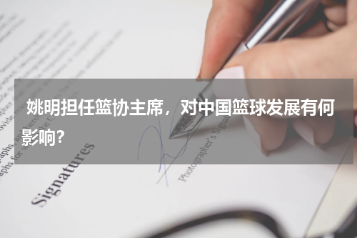  姚明担任篮协主席，对中国篮球发展有何影响？