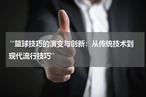 "篮球技巧的演变与创新：从传统技术到现代流行技巧"
