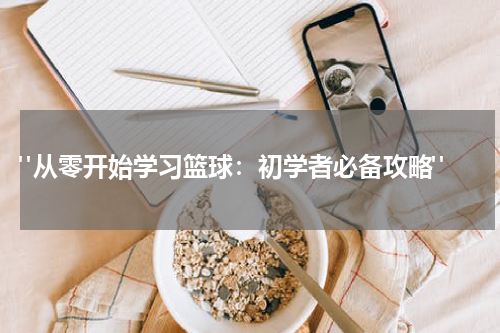  "从零开始学习篮球：初学者必备攻略"
