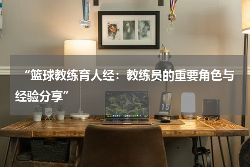  “篮球教练育人经：教练员的重要角色与经验分享”
