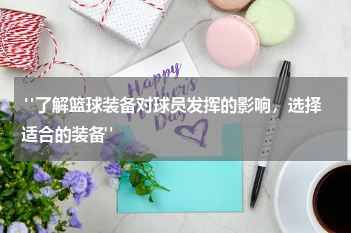  "了解篮球装备对球员发挥的影响，选择适合的装备"