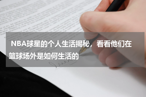  NBA球星的个人生活揭秘，看看他们在篮球场外是如何生活的