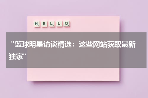  "篮球明星访谈精选：这些网站获取最新独家"