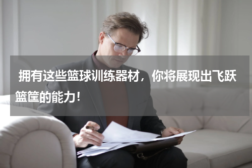  拥有这些篮球训练器材，你将展现出飞跃篮筐的能力！