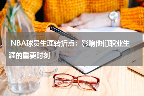  NBA球员生涯转折点：影响他们职业生涯的重要时刻