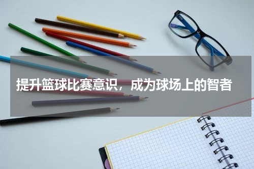  提升篮球比赛意识，成为球场上的智者