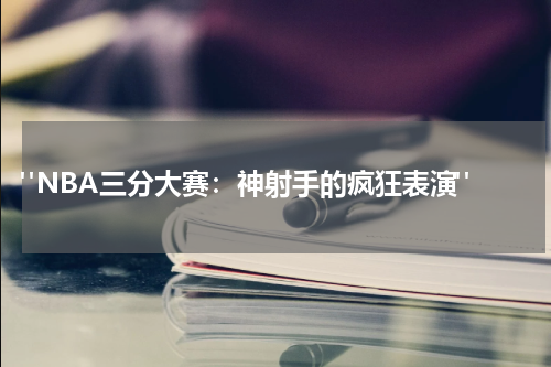  "NBA三分大赛：神射手的疯狂表演"