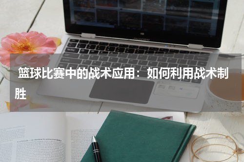  篮球比赛中的战术应用：如何利用战术制胜