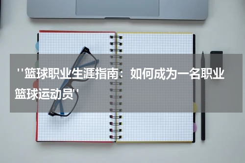  "篮球职业生涯指南：如何成为一名职业篮球运动员"