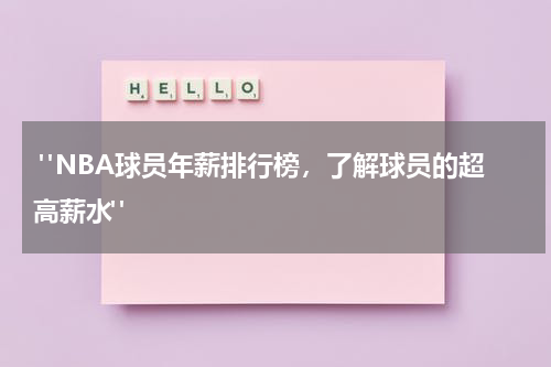  "NBA球员年薪排行榜，了解球员的超高薪水"