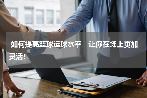  如何提高篮球运球水平，让你在场上更加灵活！