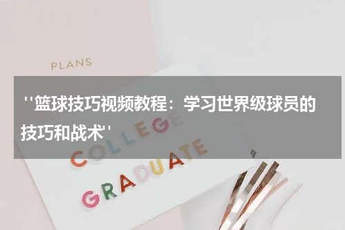  "篮球技巧视频教程：学习世界级球员的技巧和战术"