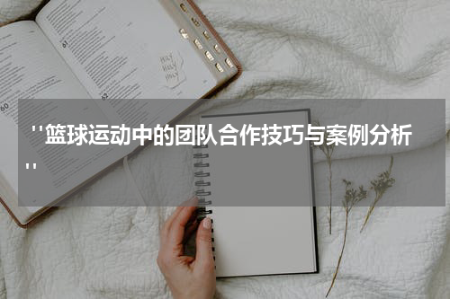  "篮球运动中的团队合作技巧与案例分析"