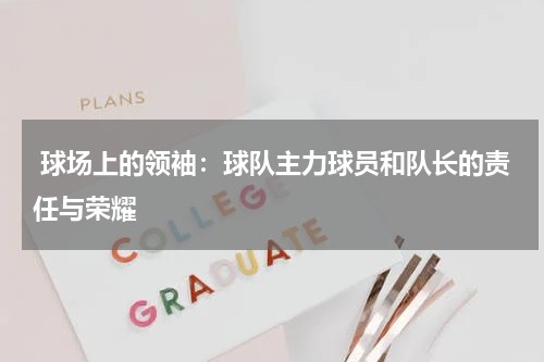  球场上的领袖：球队主力球员和队长的责任与荣耀