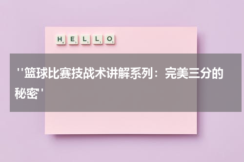  "篮球比赛技战术讲解系列：完美三分的秘密"