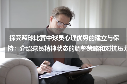  探究篮球比赛中球员心理优势的建立与保持：介绍球员精神状态的调整策略和对抗压力的方法