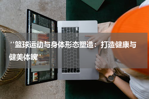  "篮球运动与身体形态塑造：打造健康与健美体魄"