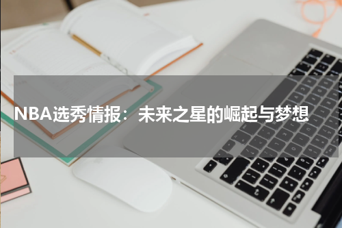  NBA选秀情报：未来之星的崛起与梦想