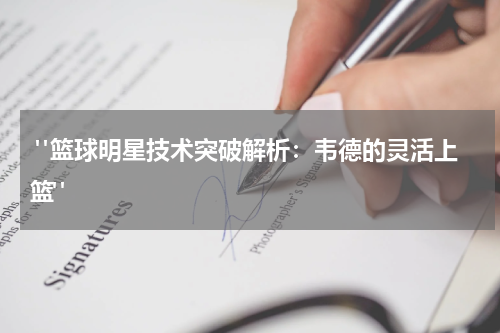  "篮球明星技术突破解析：韦德的灵活上篮"