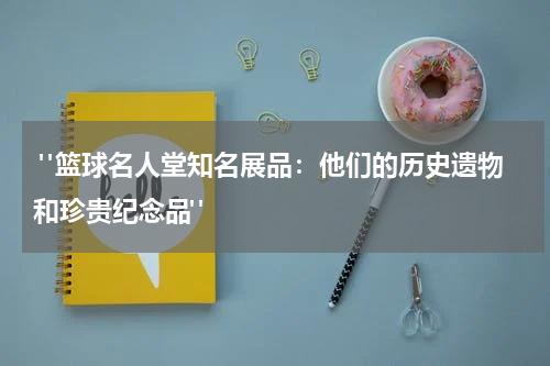  "篮球名人堂知名展品：他们的历史遗物和珍贵纪念品"