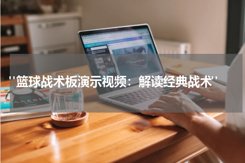  "篮球战术板演示视频：解读经典战术"