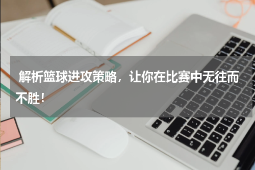  解析篮球进攻策略，让你在比赛中无往而不胜！