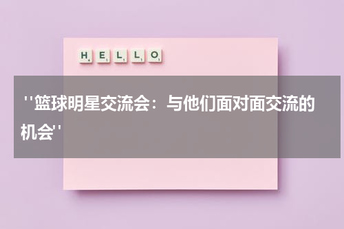  "篮球明星交流会：与他们面对面交流的机会"