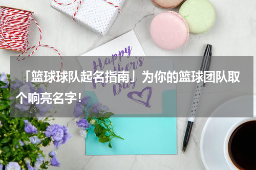 「篮球球队起名指南」为你的篮球团队取个响亮名字！