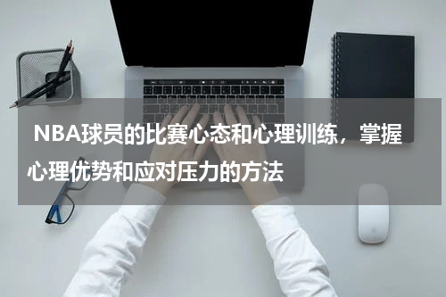  NBA球员的比赛心态和心理训练，掌握心理优势和应对压力的方法