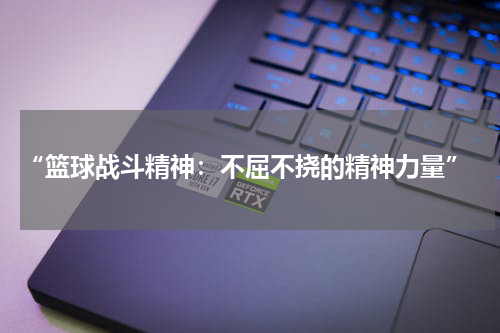  “篮球战斗精神：不屈不挠的精神力量”