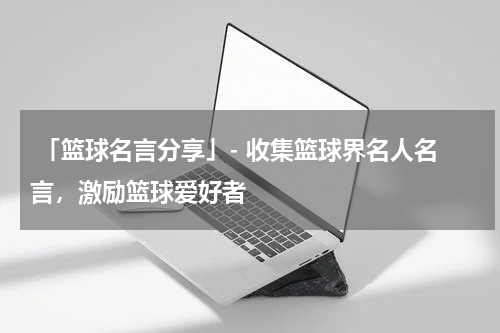  「篮球名言分享」- 收集篮球界名人名言，激励篮球爱好者